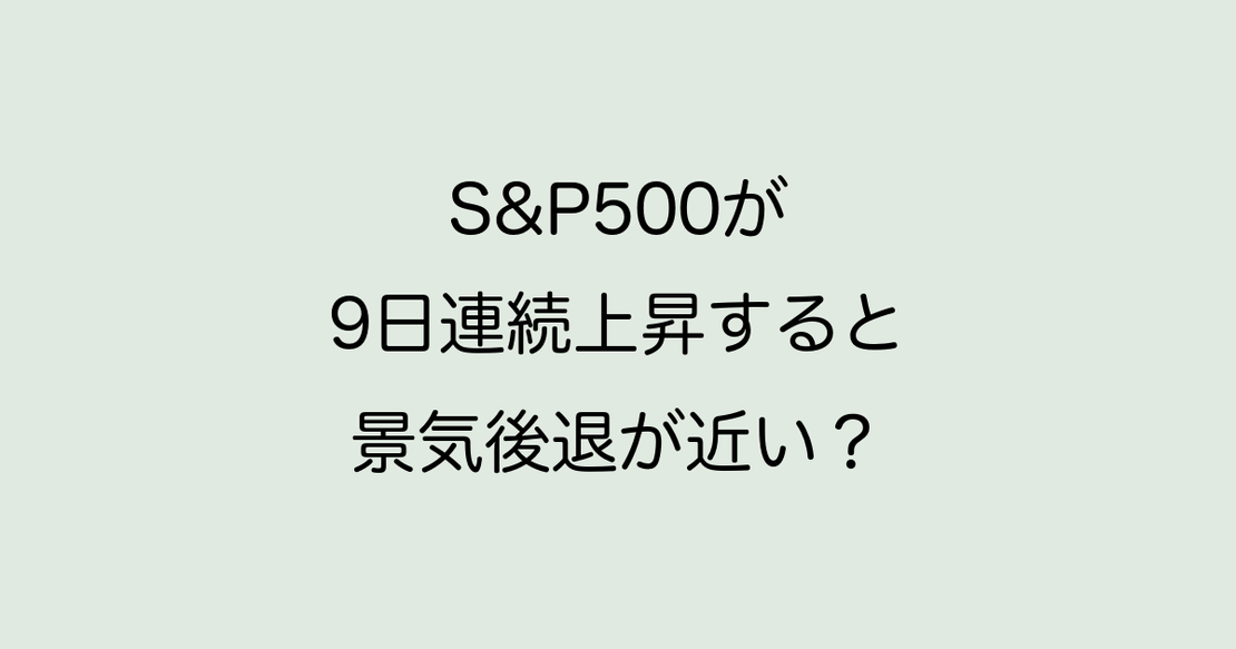 S&P500が9日以上連続上昇すると景気後退が近い?